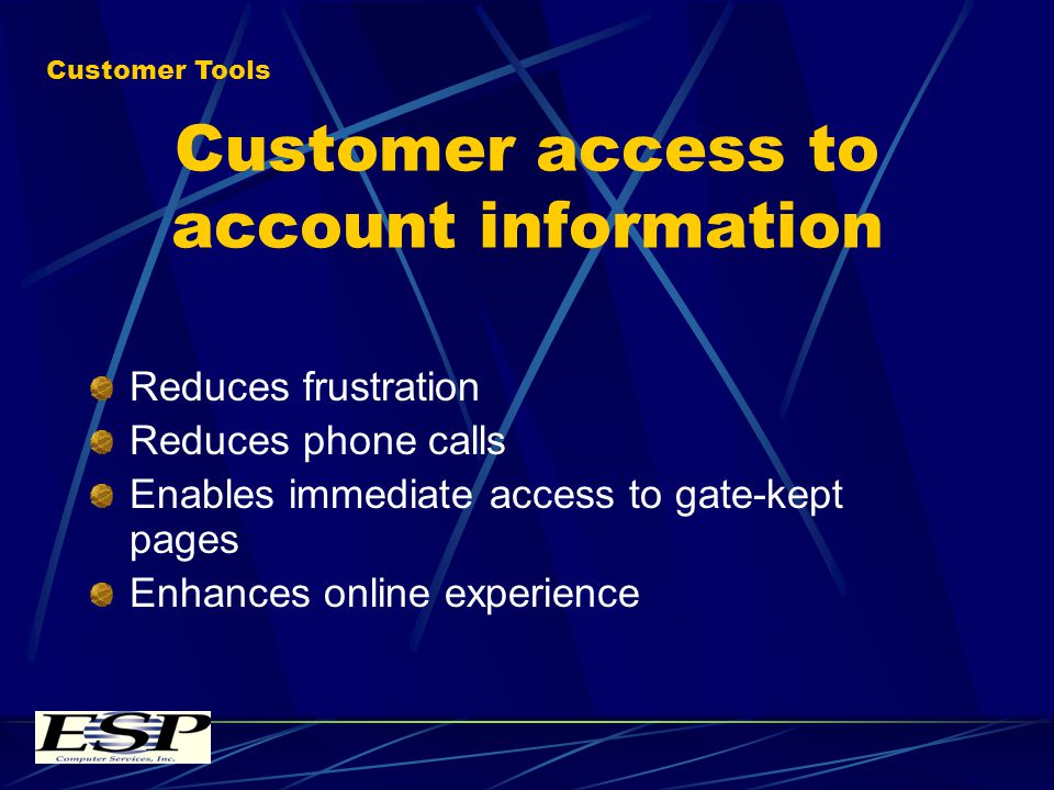 Customer access to account information Reduces frustration Reduces phone calls Enables immediate access to gate-kept pages Enhances online experience Customer Tools