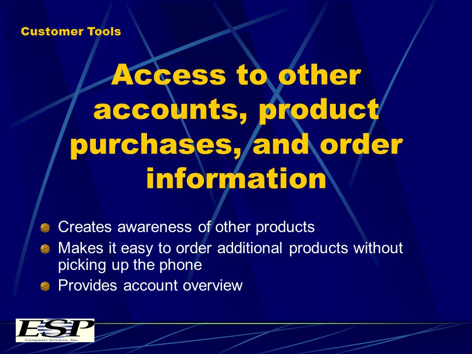 Access to other accounts, product purchases, and order information Creates awareness of other products Makes it easy to order additional products without picking up the phone Provides account overview Customer Tools