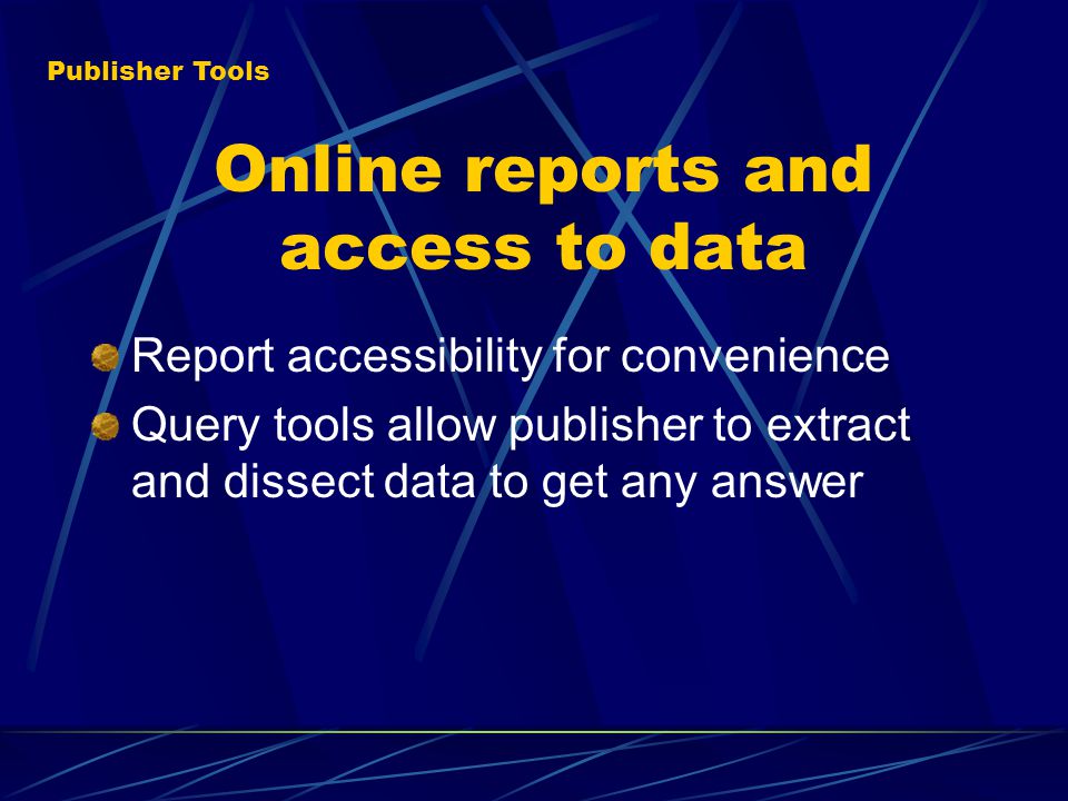 Online reports and access to data Report accessibility for convenience Query tools allow publisher to extract and dissect data to get any answer Publisher Tools