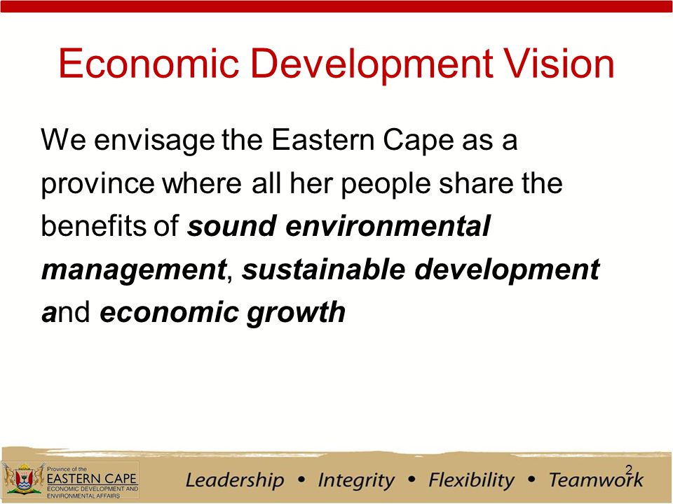 Economic Development Vision We envisage the Eastern Cape as a province where all her people share the benefits of sound environmental management, sustainable development and economic growth 2