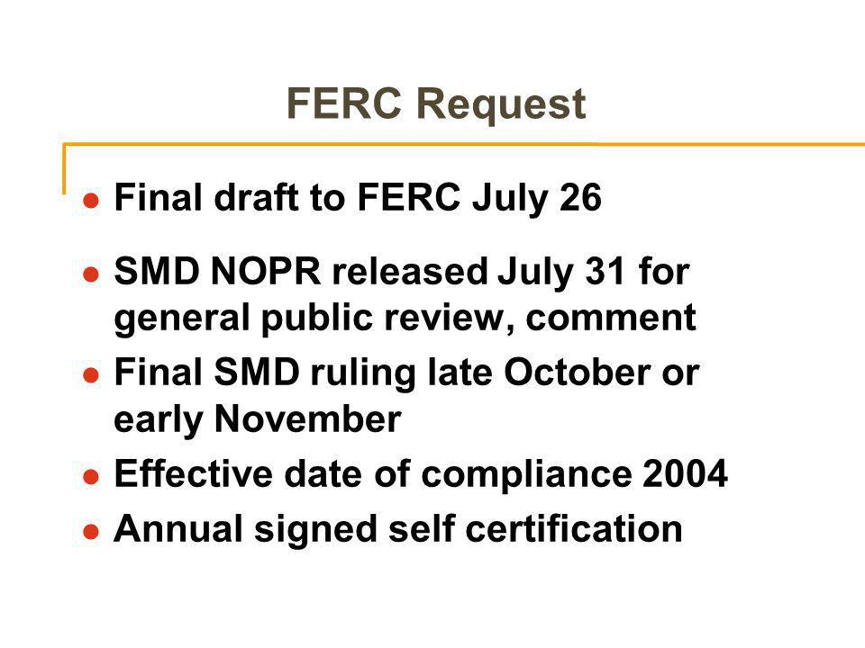 FERC Request l Final draft to FERC July 26 l SMD NOPR released July 31 for general public review, comment l Final SMD ruling late October or early November l Effective date of compliance 2004 l Annual signed self certification