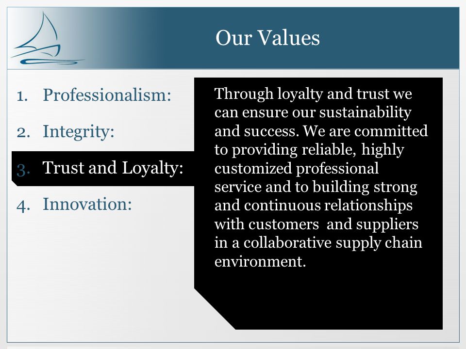 Our Values 1.Professionalism: 2.Integrity: 3.Trust and Loyalty: 4.Innovation: Through loyalty and trust we can ensure our sustainability and success.