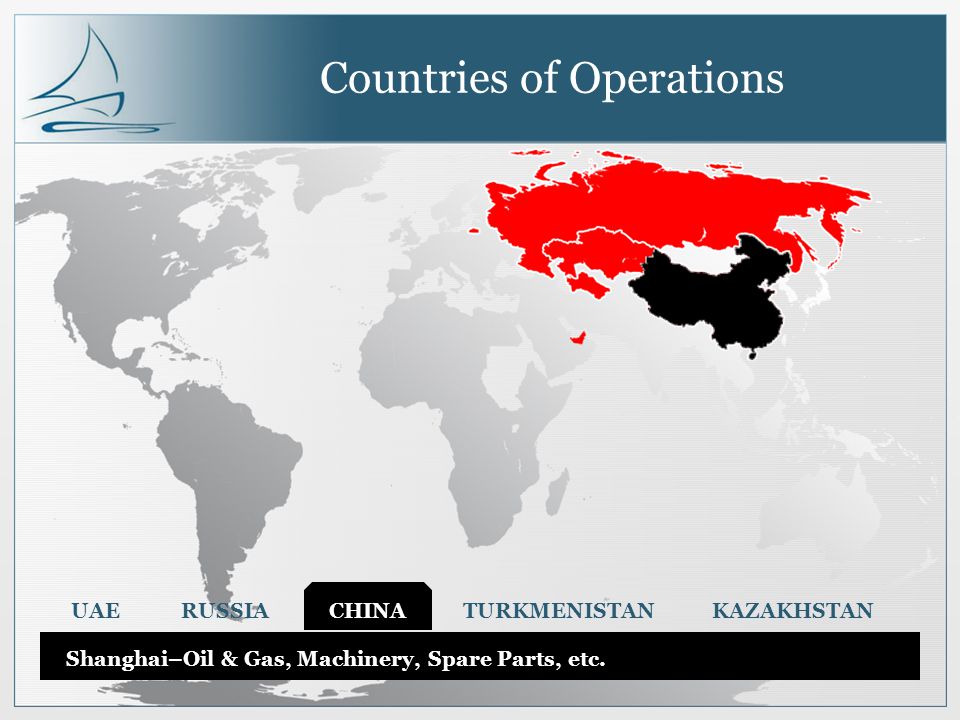 Countries of Operations UAE RUSSIA CHINA TURKMENISTAN KAZAKHSTAN Shanghai–Oil & Gas, Machinery, Spare Parts, etc.