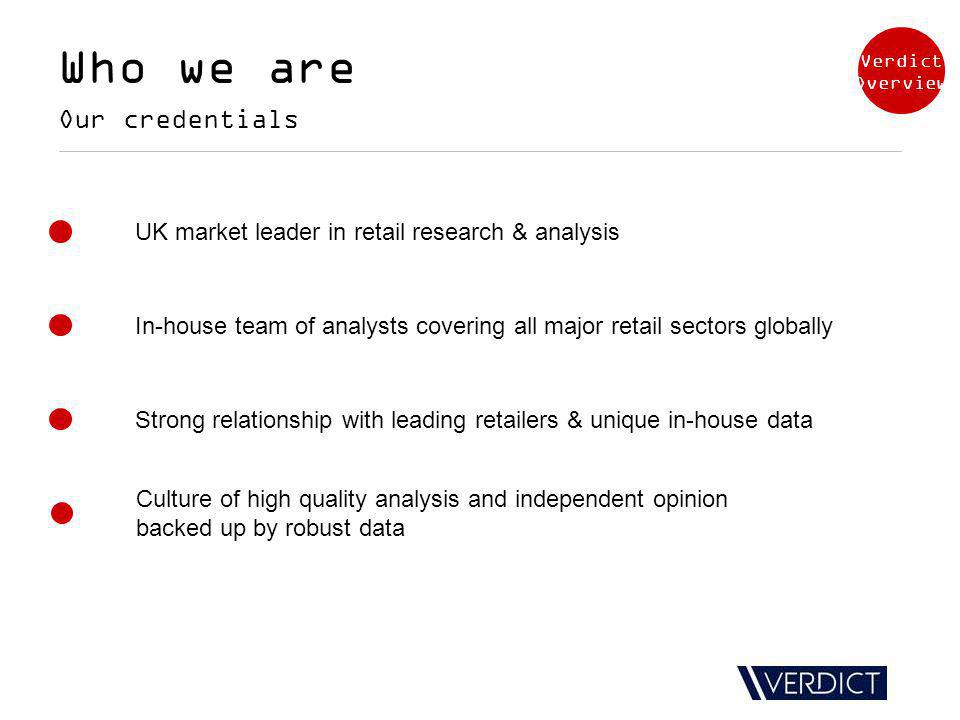 Who we are Our credentials UK market leader in retail research & analysis In-house team of analysts covering all major retail sectors globally Strong relationship with leading retailers & unique in-house data Culture of high quality analysis and independent opinion backed up by robust data Verdict Overview