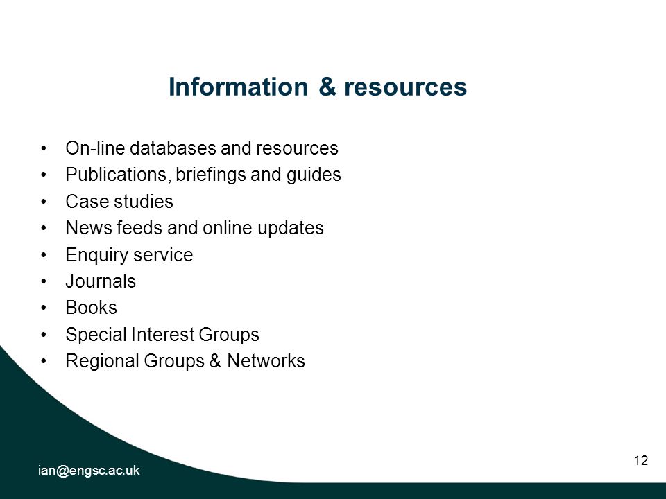 12 Information & resources On-line databases and resources Publications, briefings and guides Case studies News feeds and online updates Enquiry service Journals Books Special Interest Groups Regional Groups & Networks