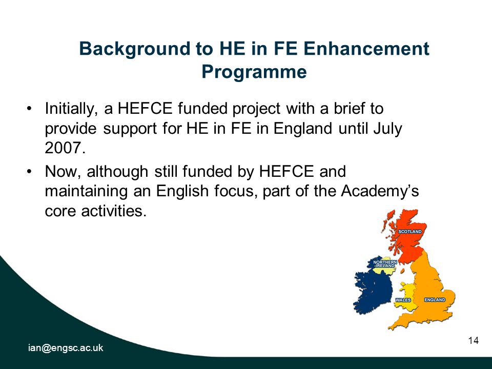 14 Background to HE in FE Enhancement Programme Initially, a HEFCE funded project with a brief to provide support for HE in FE in England until July 2007.