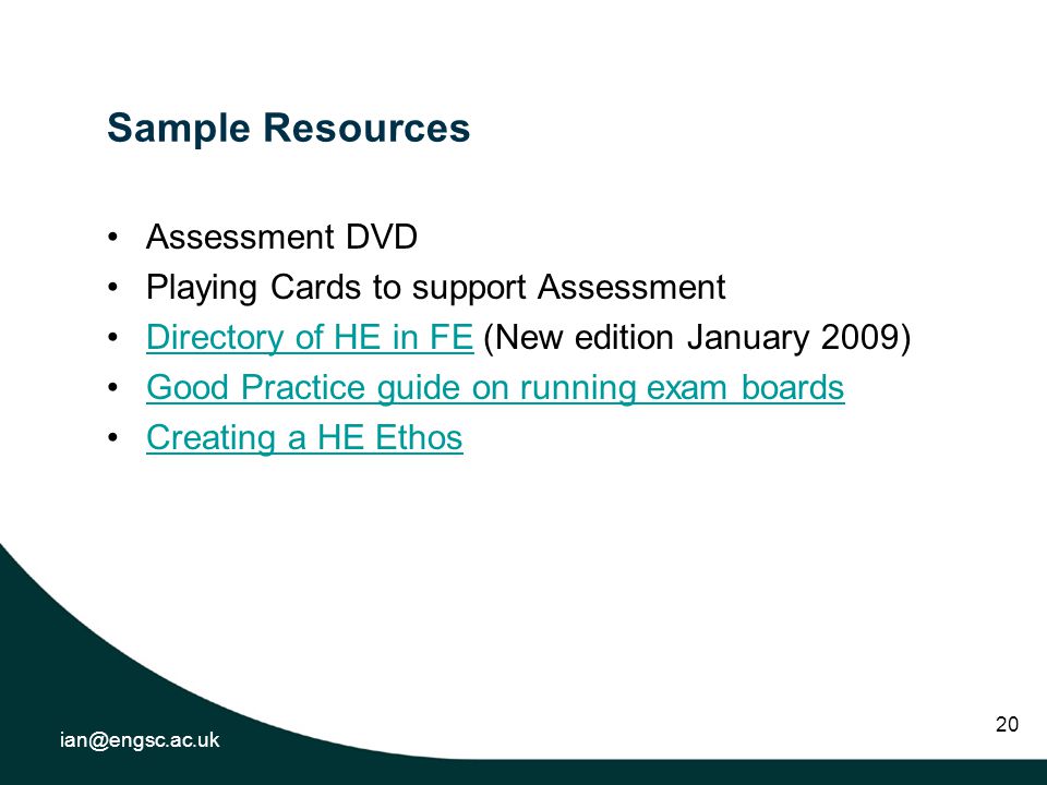 20 Sample Resources Assessment DVD Playing Cards to support Assessment Directory of HE in FE (New edition January 2009)Directory of HE in FE Good Practice guide on running exam boards Creating a HE Ethos