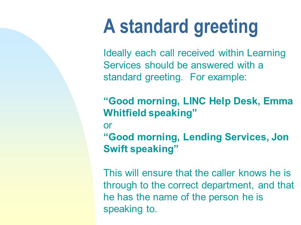 A standard greeting Ideally each call received within Learning Services should be answered with a standard greeting.
