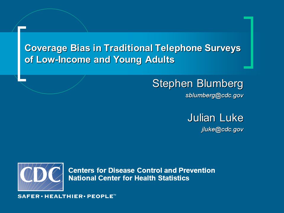 Coverage Bias in Traditional Telephone Surveys of Low-Income and Young Adults Centers for Disease Control and Prevention National Center for Health Statistics Stephen Blumberg Julian Luke