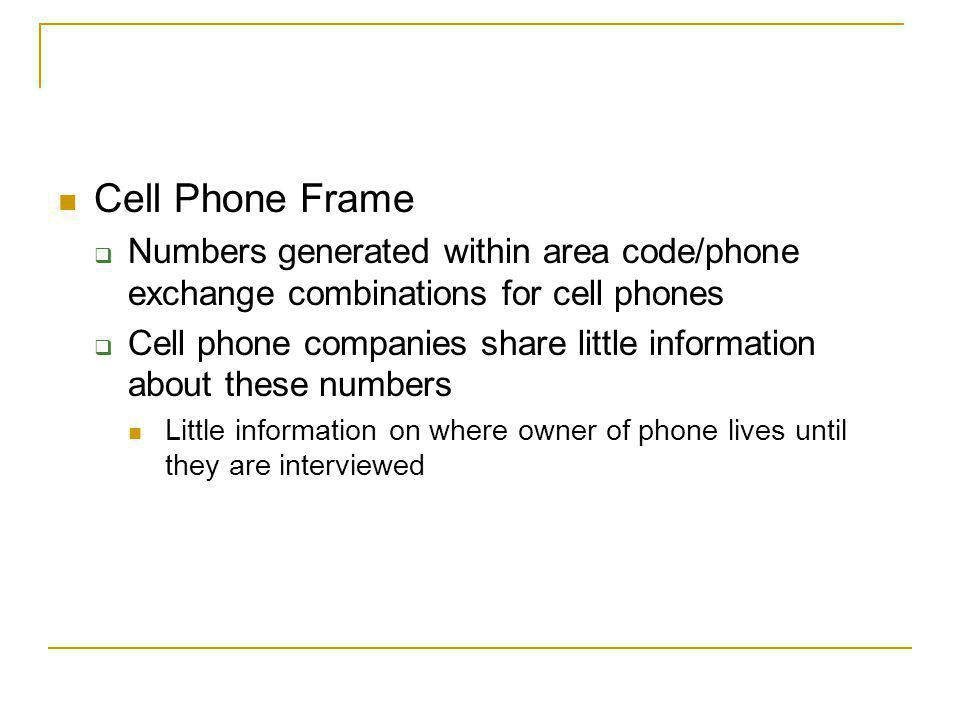 Cell Phone Frame Numbers generated within area code/phone exchange combinations for cell phones Cell phone companies share little information about these numbers Little information on where owner of phone lives until they are interviewed