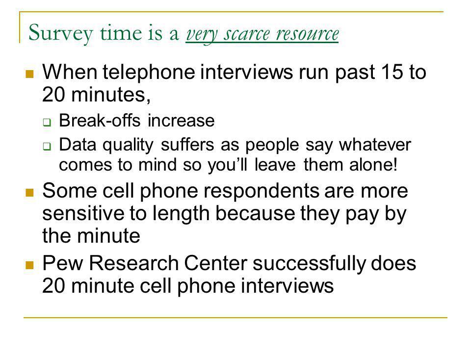 Survey time is a very scarce resource When telephone interviews run past 15 to 20 minutes, Break-offs increase Data quality suffers as people say whatever comes to mind so youll leave them alone.