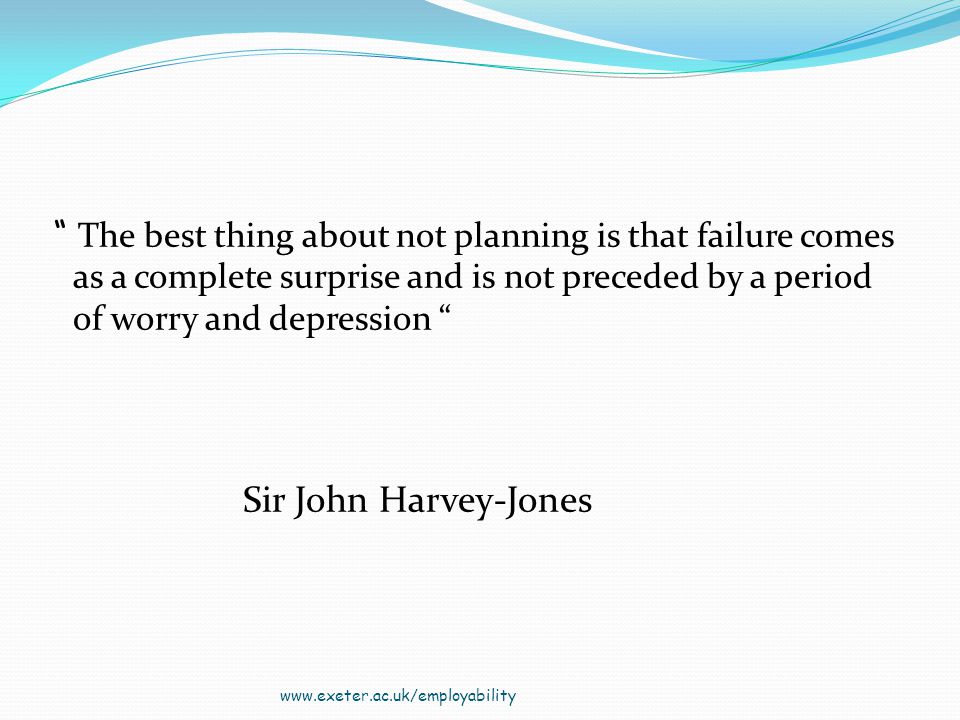 The best thing about not planning is that failure comes as a complete surprise and is not preceded by a period of worry and depression Sir John Harvey-Jones
