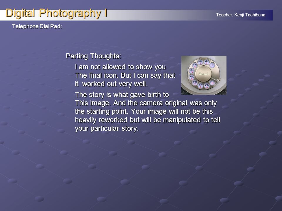 Teacher: Kenji Tachibana Digital Photography I Parting Thoughts: I am not allowed to show you The final icon.