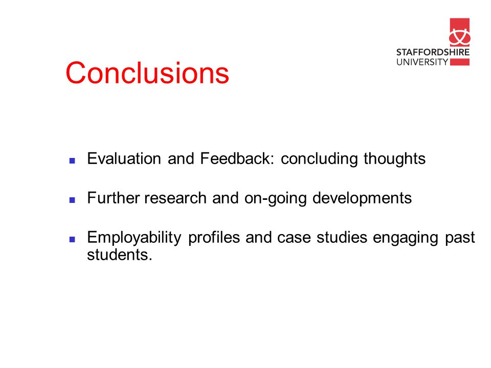 Conclusions Evaluation and Feedback: concluding thoughts Further research and on-going developments Employability profiles and case studies engaging past students.