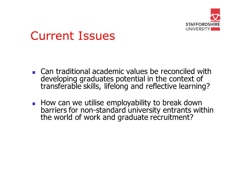 Current Issues Can traditional academic values be reconciled with developing graduates potential in the context of transferable skills, lifelong and reflective learning.