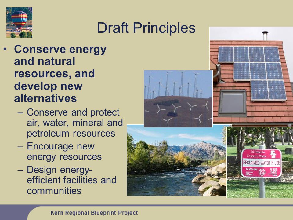 Conserve energy and natural resources, and develop new alternatives –Conserve and protect air, water, mineral and petroleum resources –Encourage new energy resources –Design energy- efficient facilities and communities Draft Principles