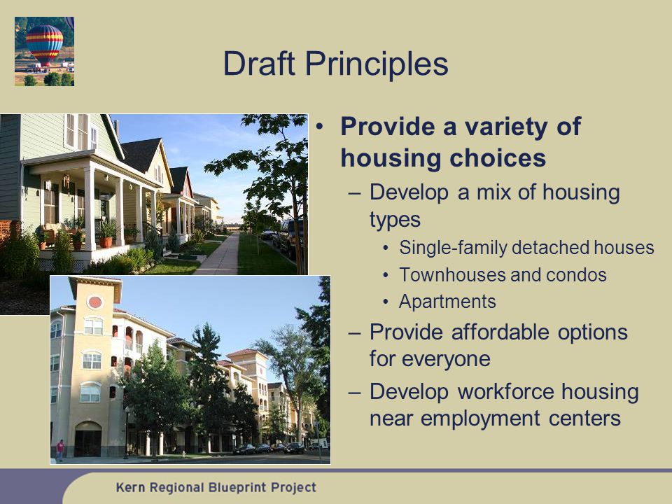 Provide a variety of housing choices –Develop a mix of housing types Single-family detached houses Townhouses and condos Apartments –Provide affordable options for everyone –Develop workforce housing near employment centers Draft Principles