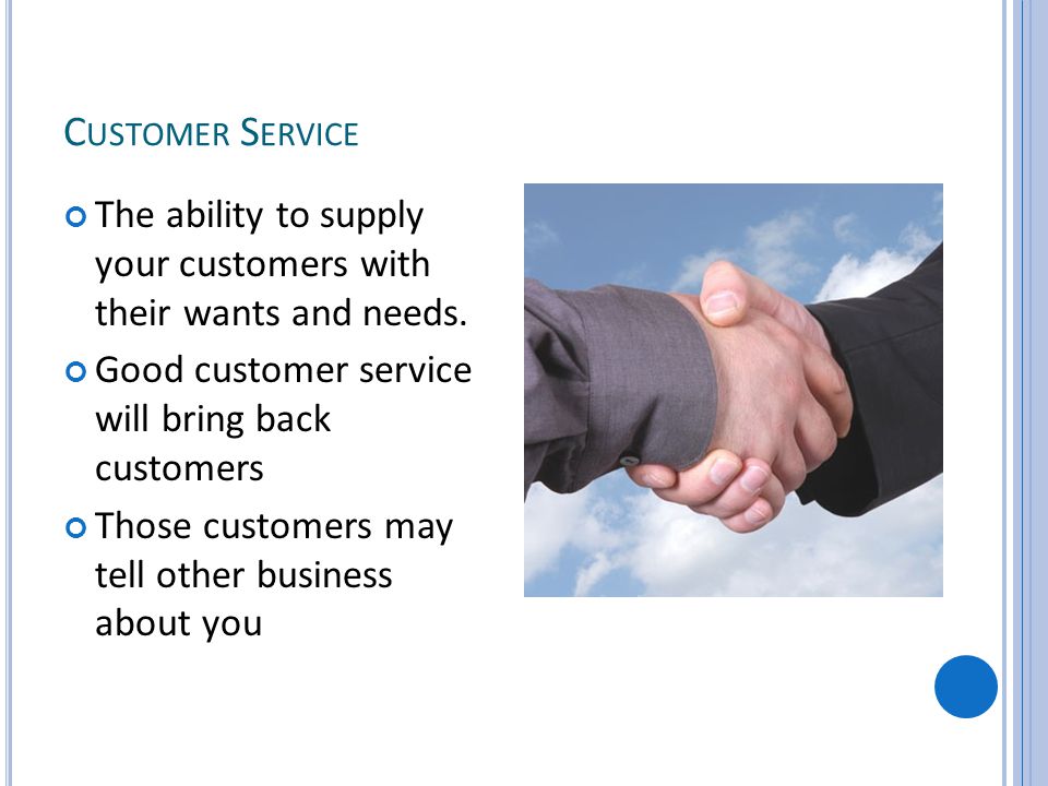 C USTOMER S ERVICE The ability to supply your customers with their wants and needs.