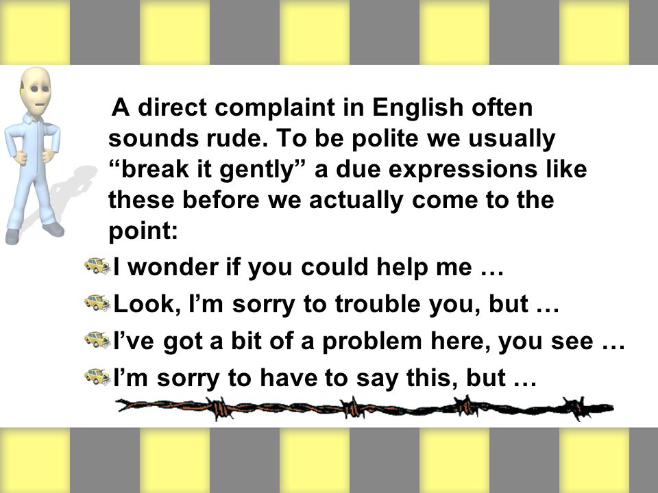 A direct complaint in English often sounds rude.