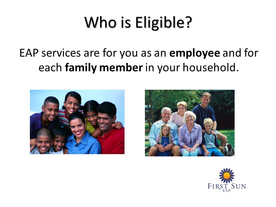 EAP services are for you as an employee and for each family member in your household.