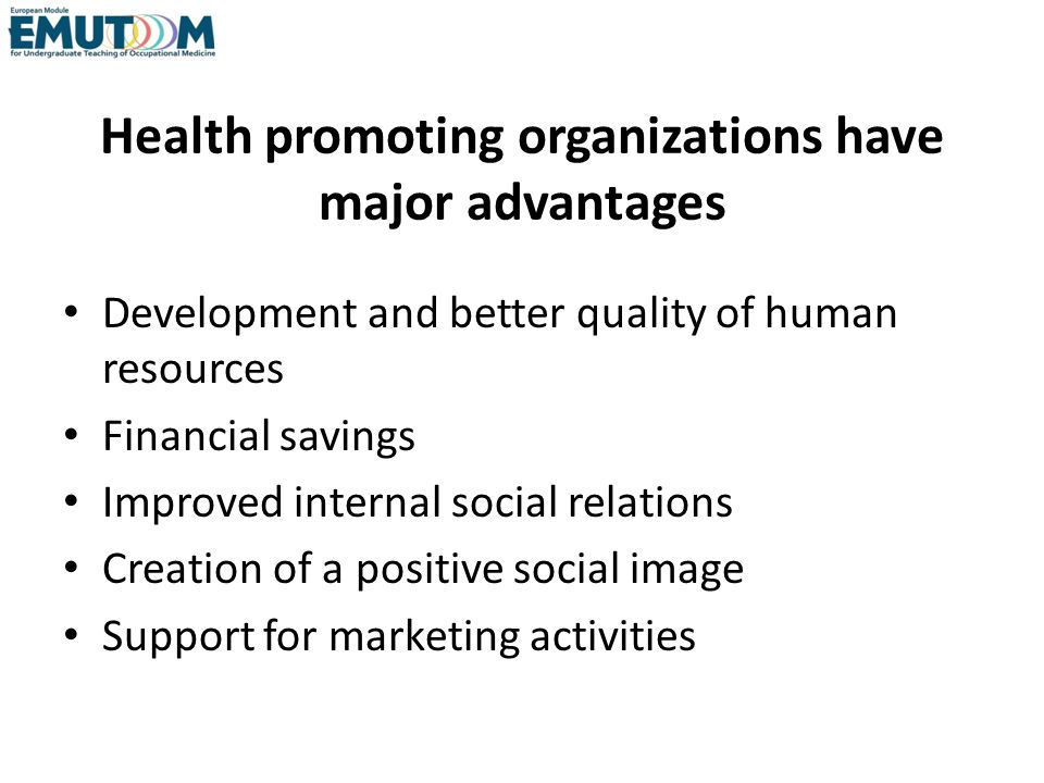 Health promoting organizations have major advantages Development and better quality of human resources Financial savings Improved internal social relations Creation of a positive social image Support for marketing activities