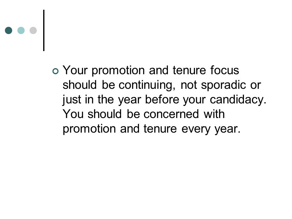 Your promotion and tenure focus should be continuing, not sporadic or just in the year before your candidacy.