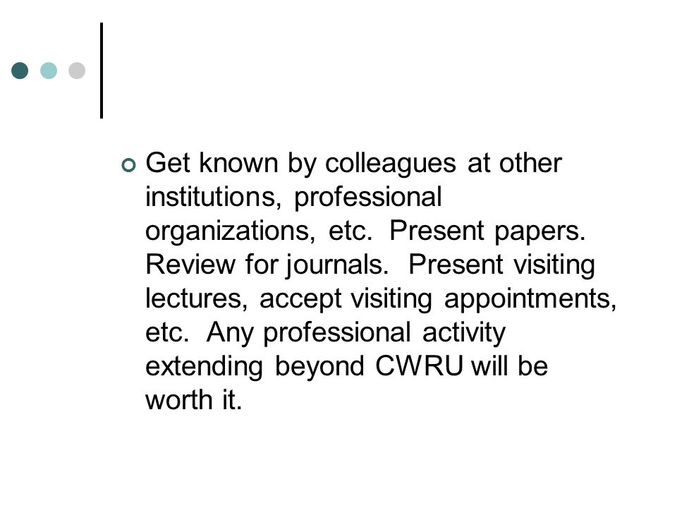 Get known by colleagues at other institutions, professional organizations, etc.