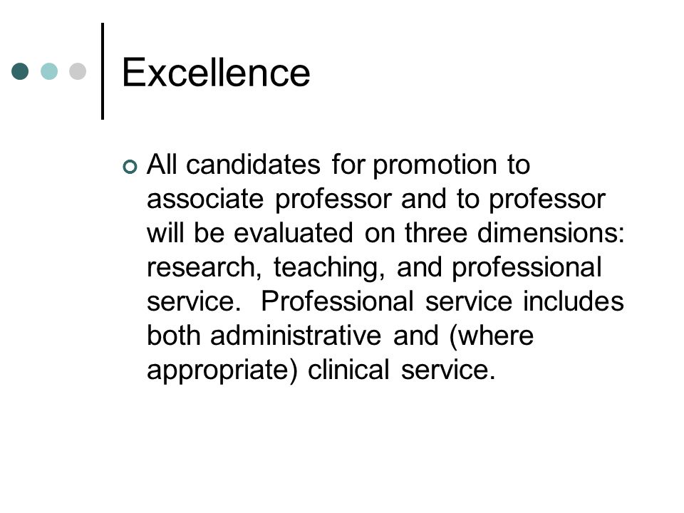 Excellence All candidates for promotion to associate professor and to professor will be evaluated on three dimensions: research, teaching, and professional service.