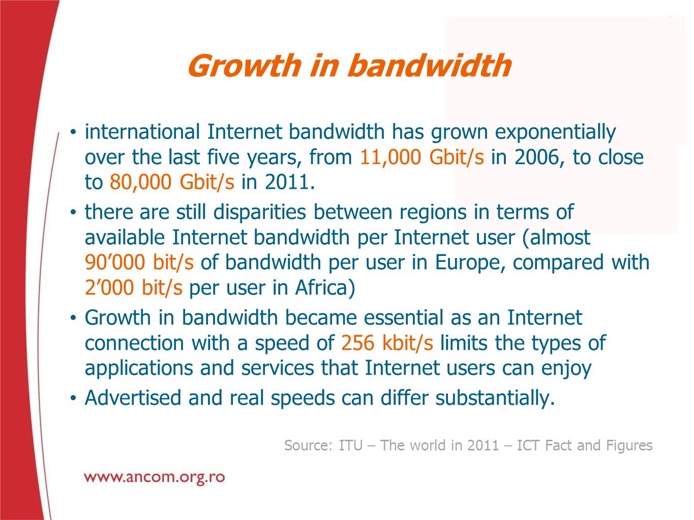 Growth in bandwidth international Internet bandwidth has grown exponentially over the last five years, from 11,000 Gbit/s in 2006, to close to 80,000 Gbit/s in 2011.