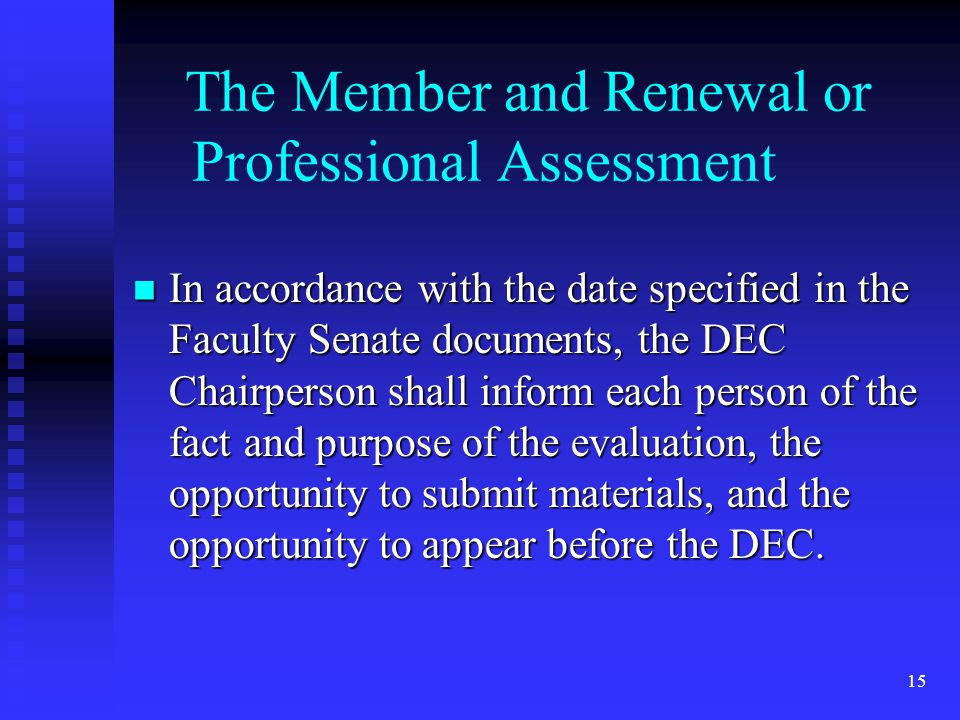 The Member and Renewal or Professional Assessment In accordance with the date specified in the Faculty Senate documents, the DEC Chairperson shall inform each person of the fact and purpose of the evaluation, the opportunity to submit materials, and the opportunity to appear before the DEC.