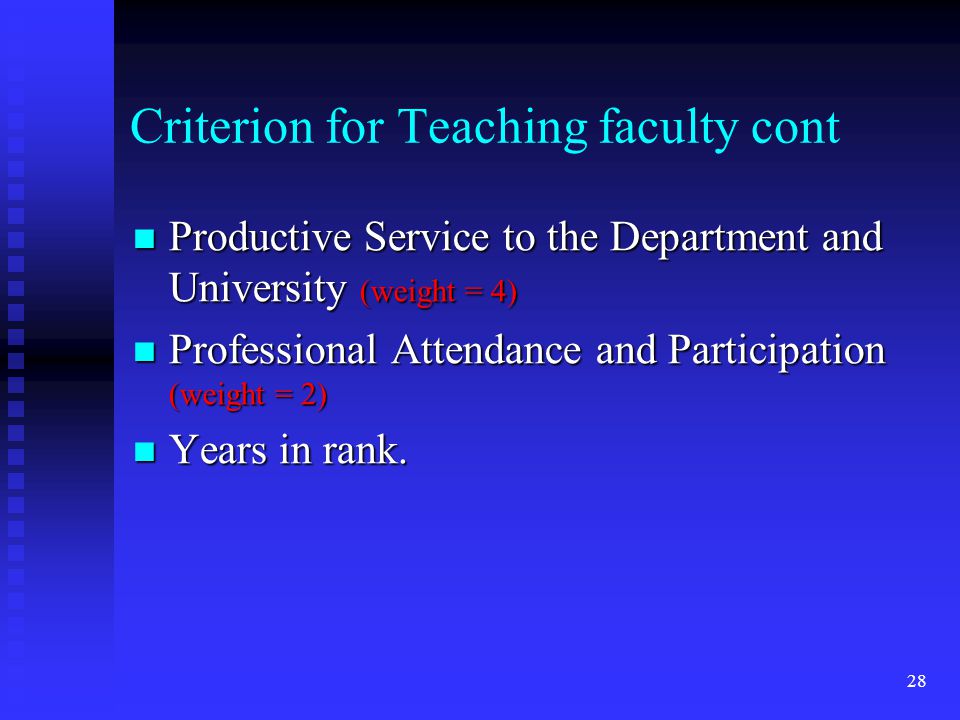 Criterion for Teaching faculty cont Productive Service to the Department and University (weight = 4) Productive Service to the Department and University (weight = 4) Professional Attendance and Participation (weight = 2) Professional Attendance and Participation (weight = 2) Years in rank.