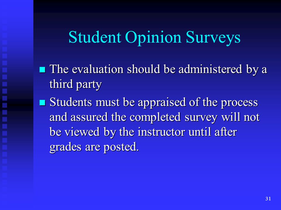 Student Opinion Surveys The evaluation should be administered by a third party The evaluation should be administered by a third party Students must be appraised of the process and assured the completed survey will not be viewed by the instructor until after grades are posted.