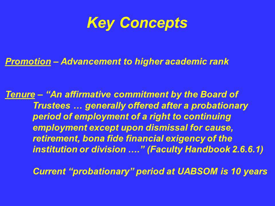 Key Concepts Promotion – Advancement to higher academic rank Tenure – An affirmative commitment by the Board of Trustees … generally offered after a probationary period of employment of a right to continuing employment except upon dismissal for cause, retirement, bona fide financial exigency of the institution or division ….