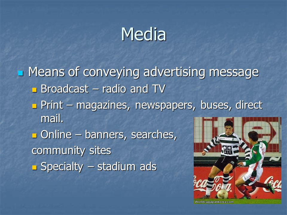 Media Means of conveying advertising message Means of conveying advertising message Broadcast – radio and TV Broadcast – radio and TV Print – magazines, newspapers, buses, direct mail.