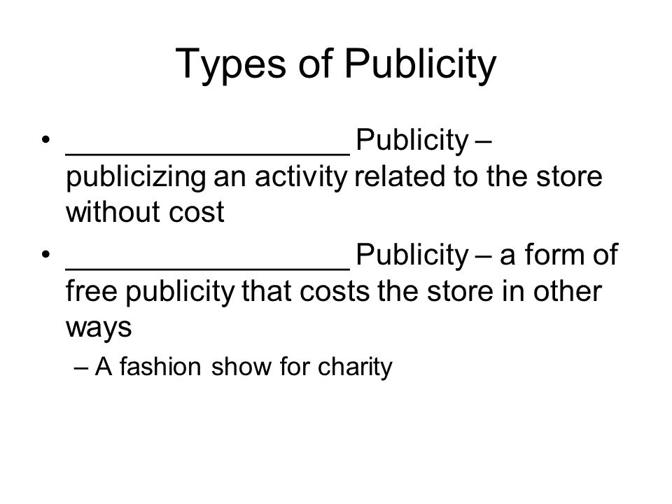 Types of Publicity _________________ Publicity – publicizing an activity related to the store without cost _________________ Publicity – a form of free publicity that costs the store in other ways –A fashion show for charity