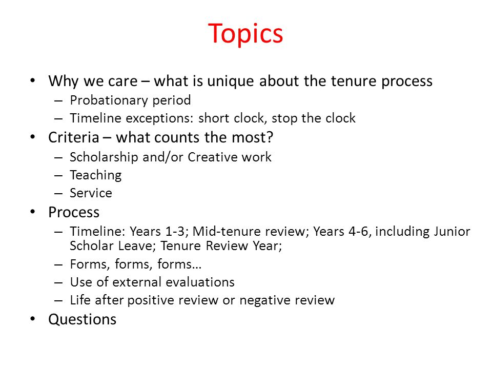 Topics Why we care – what is unique about the tenure process – Probationary period – Timeline exceptions: short clock, stop the clock Criteria – what counts the most.