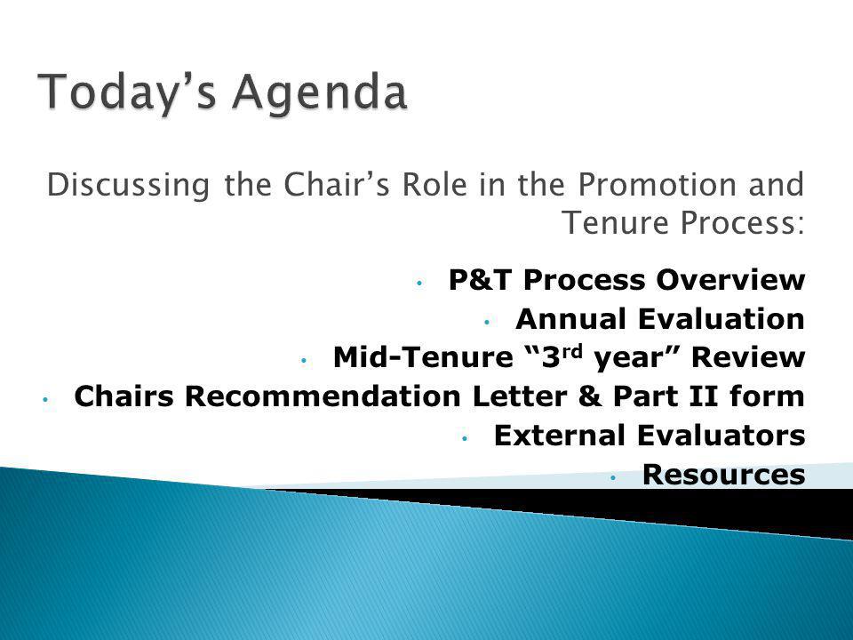 Discussing the Chairs Role in the Promotion and Tenure Process: P&T Process Overview Annual Evaluation Mid-Tenure 3 rd year Review Chairs Recommendation Letter & Part II form External Evaluators Resources