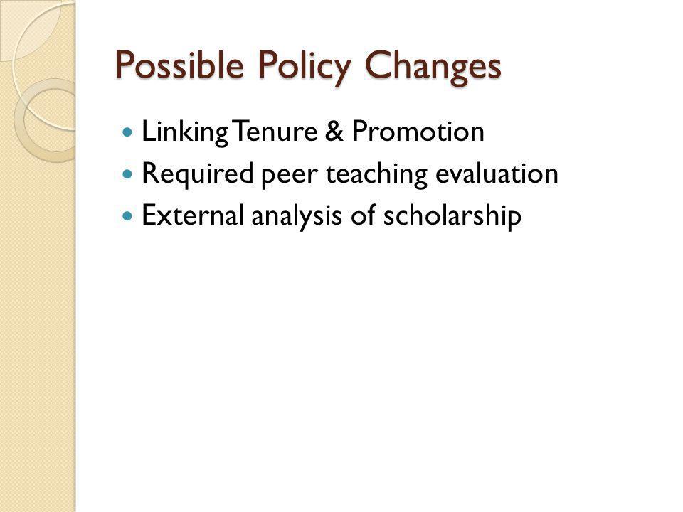 Possible Policy Changes Linking Tenure & Promotion Required peer teaching evaluation External analysis of scholarship