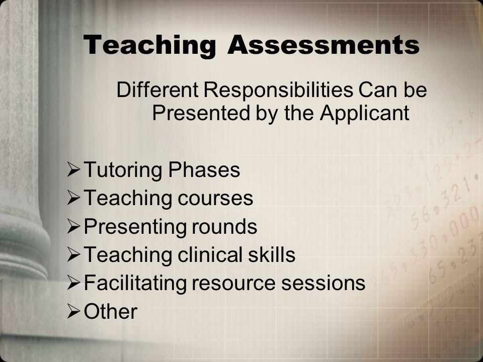 Teaching Assessments Different Responsibilities Can be Presented by the Applicant Tutoring Phases Teaching courses Presenting rounds Teaching clinical skills Facilitating resource sessions Other