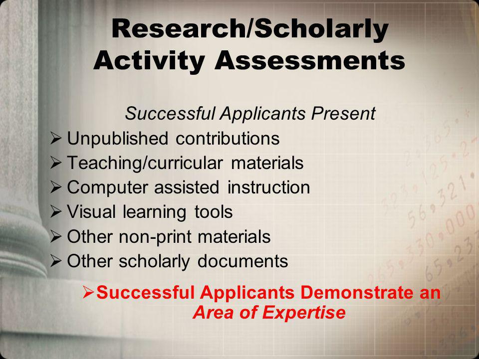 Research/Scholarly Activity Assessments Successful Applicants Present Unpublished contributions Teaching/curricular materials Computer assisted instruction Visual learning tools Other non-print materials Other scholarly documents Successful Applicants Demonstrate an Area of Expertise