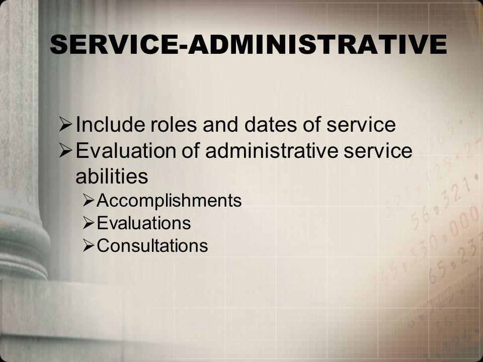 SERVICE-ADMINISTRATIVE Include roles and dates of service Evaluation of administrative service abilities Accomplishments Evaluations Consultations