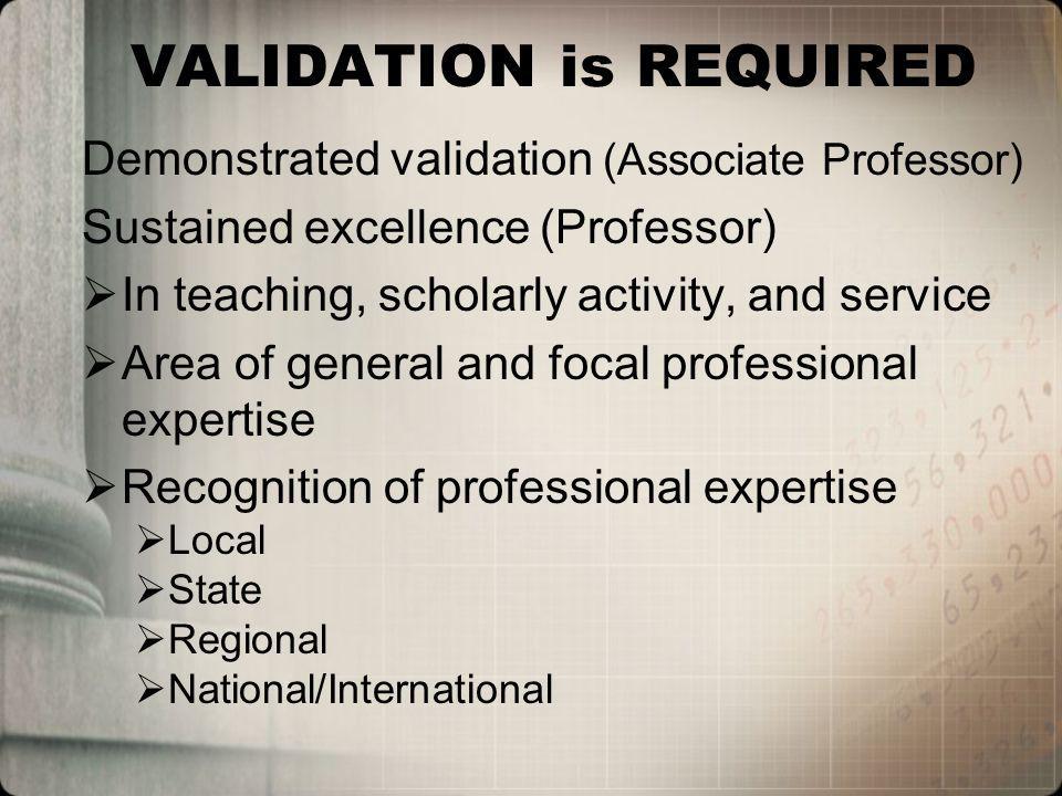 VALIDATION is REQUIRED Demonstrated validation (Associate Professor) Sustained excellence (Professor) In teaching, scholarly activity, and service Area of general and focal professional expertise Recognition of professional expertise Local State Regional National/International