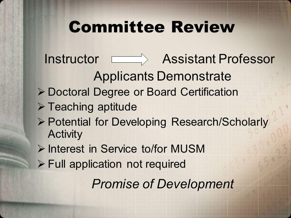 Committee Review Instructor Assistant Professor Applicants Demonstrate Doctoral Degree or Board Certification Teaching aptitude Potential for Developing Research/Scholarly Activity Interest in Service to/for MUSM Full application not required Promise of Development