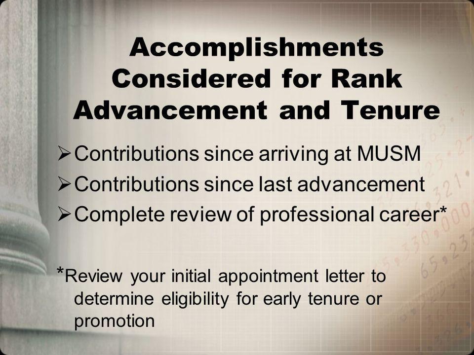 Accomplishments Considered for Rank Advancement and Tenure Contributions since arriving at MUSM Contributions since last advancement Complete review of professional career* * Review your initial appointment letter to determine eligibility for early tenure or promotion