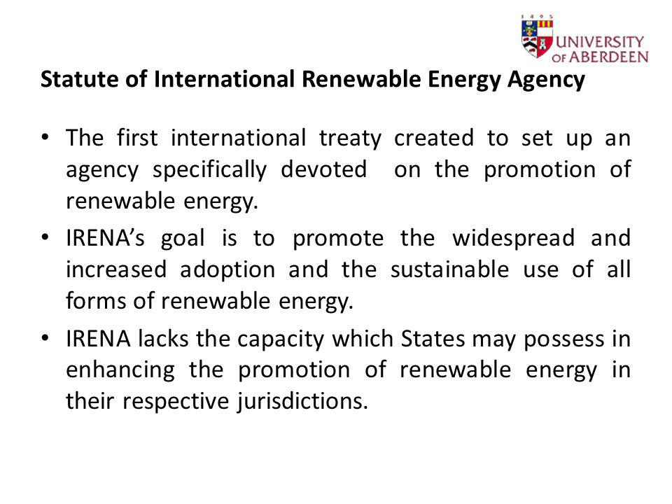 Statute of International Renewable Energy Agency The first international treaty created to set up an agency specifically devoted on the promotion of renewable energy.