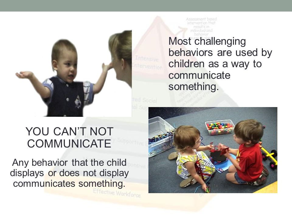 Most challenging behaviors are used by children as a way to communicate something.