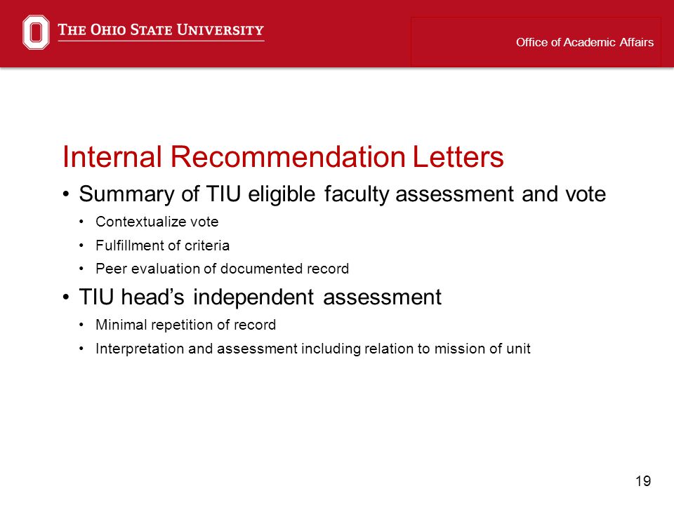 19 Internal Recommendation Letters Summary of TIU eligible faculty assessment and vote Contextualize vote Fulfillment of criteria Peer evaluation of documented record TIU heads independent assessment Minimal repetition of record Interpretation and assessment including relation to mission of unit Office of Academic Affairs