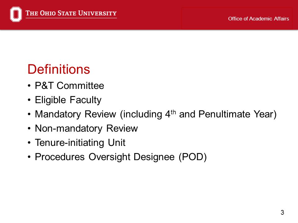 3 Definitions P&T Committee Eligible Faculty Mandatory Review (including 4 th and Penultimate Year) Non-mandatory Review Tenure-initiating Unit Procedures Oversight Designee (POD) Office of Academic Affairs