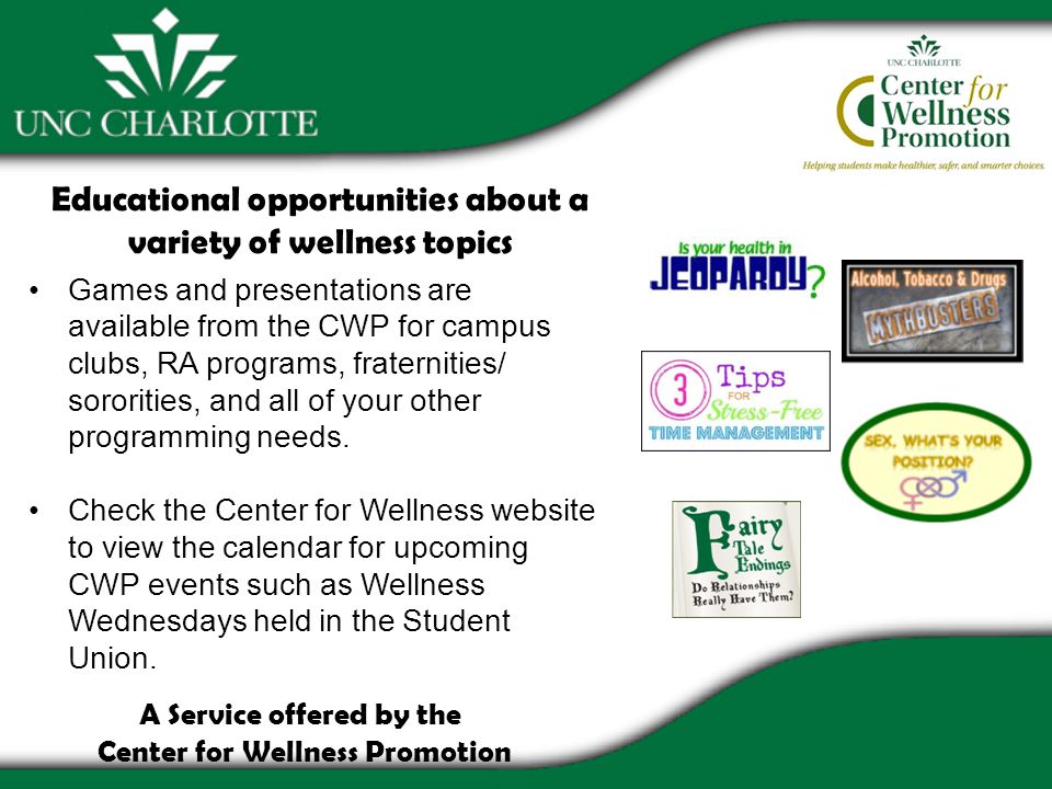Educational opportunities about a variety of wellness topics Games and presentations are available from the CWP for campus clubs, RA programs, fraternities/ sororities, and all of your other programming needs.
