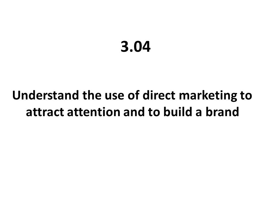 3.04 Understand the use of direct marketing to attract attention and to build a brand